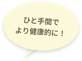 ひと手間でより健康的に！