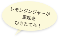 レモンジンジャーが風味をひきたてる！